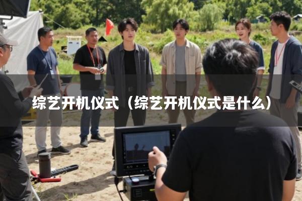 综艺开机仪式(综艺开机仪式是什么)